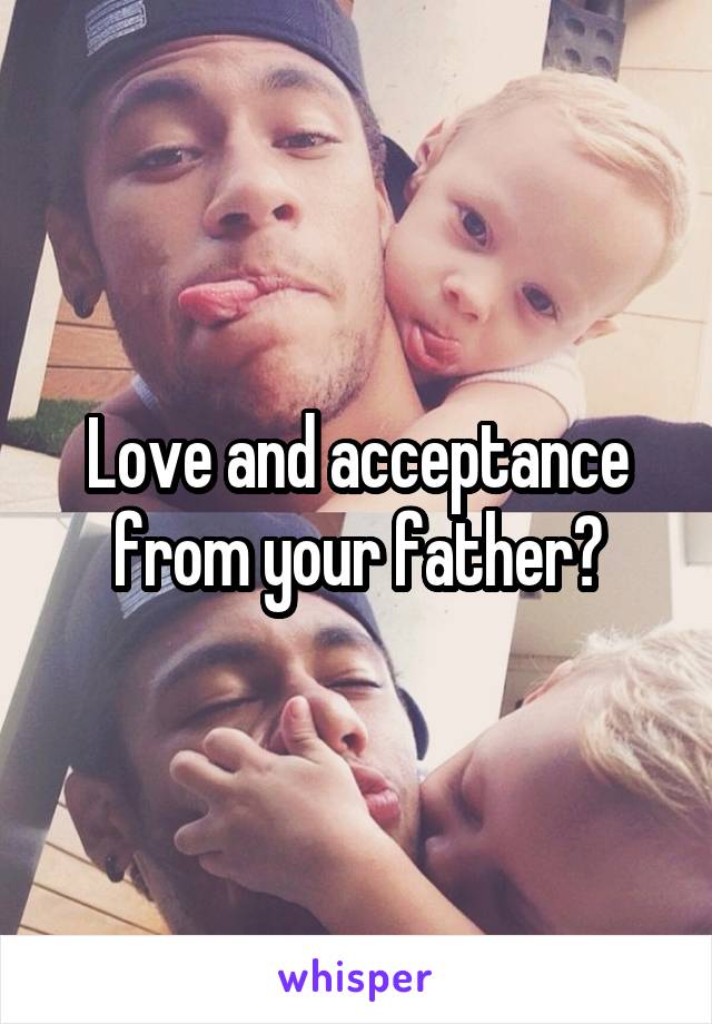 Love and acceptance from your father?
