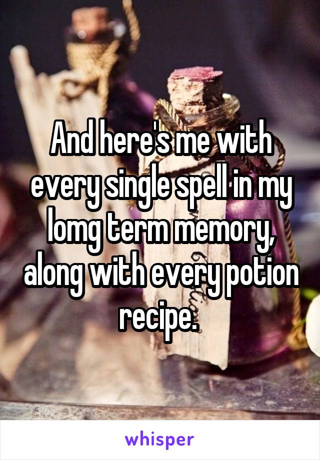 And here's me with every single spell in my lomg term memory, along with every potion recipe. 