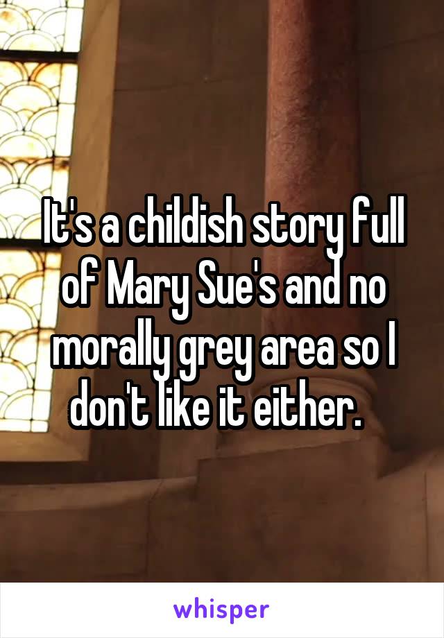 It's a childish story full of Mary Sue's and no morally grey area so I don't like it either.  