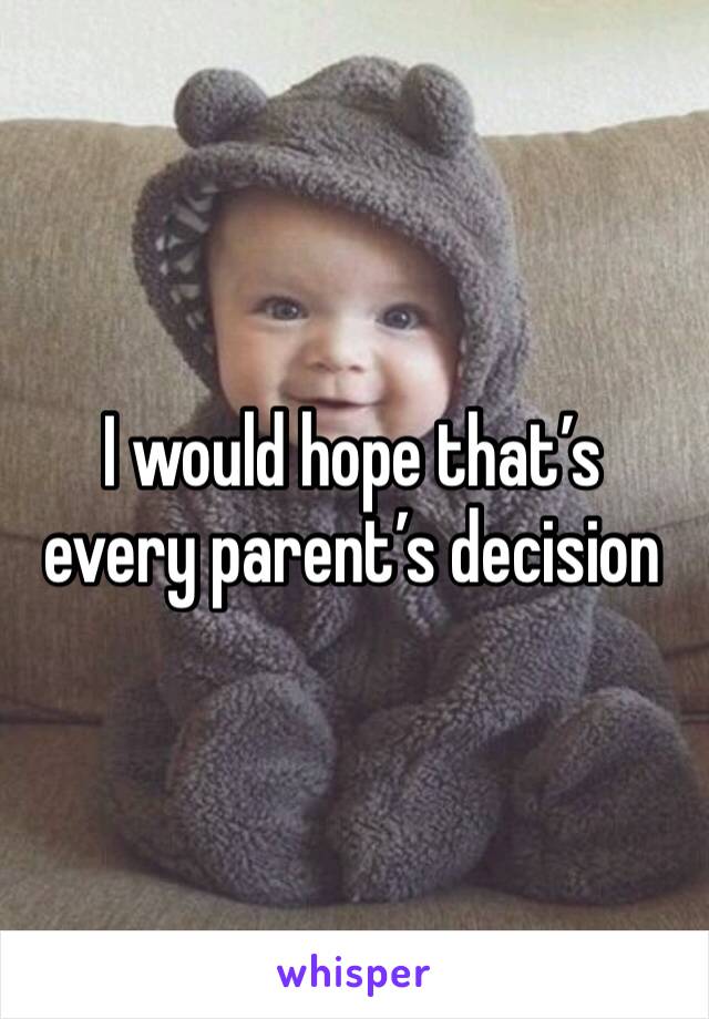 I would hope that’s every parent’s decision 