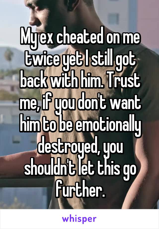 My ex cheated on me twice yet I still got back with him. Trust me, if you don't want him to be emotionally destroyed, you shouldn't let this go further.