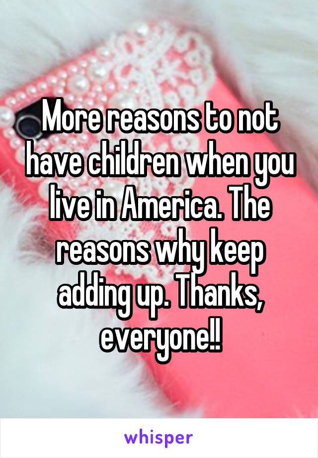 More reasons to not have children when you live in America. The reasons why keep adding up. Thanks, everyone!!