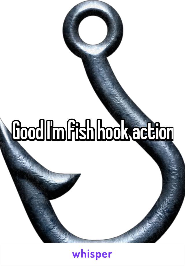 Good I'm fish hook action