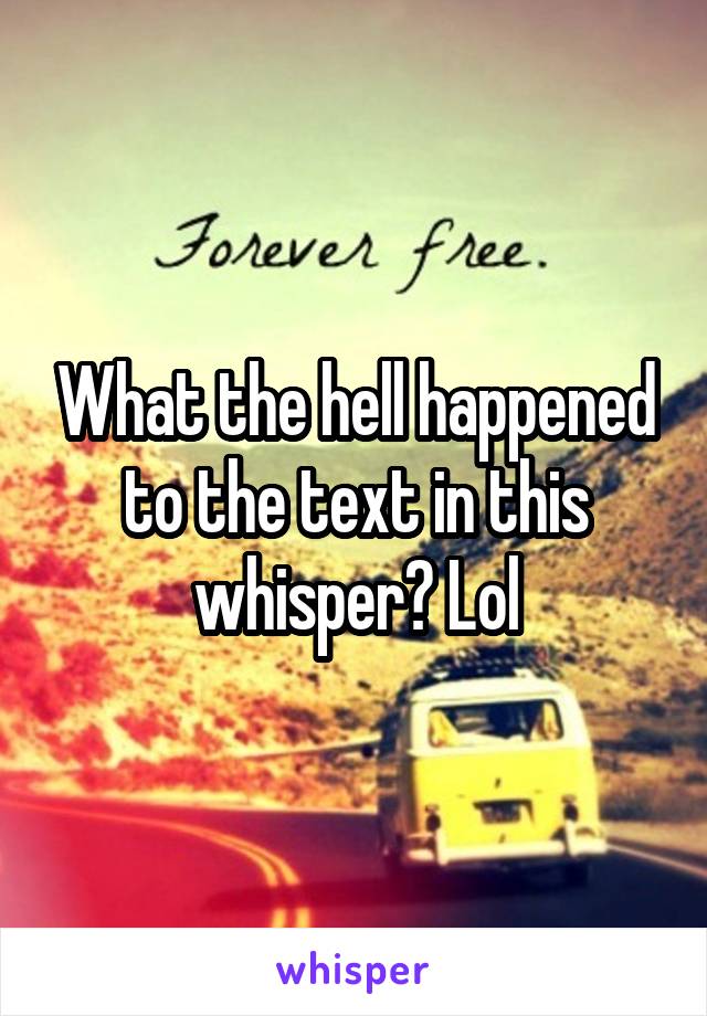 What the hell happened to the text in this whisper? Lol