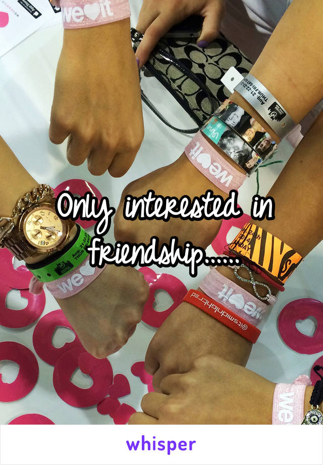 Only interested in friendship......