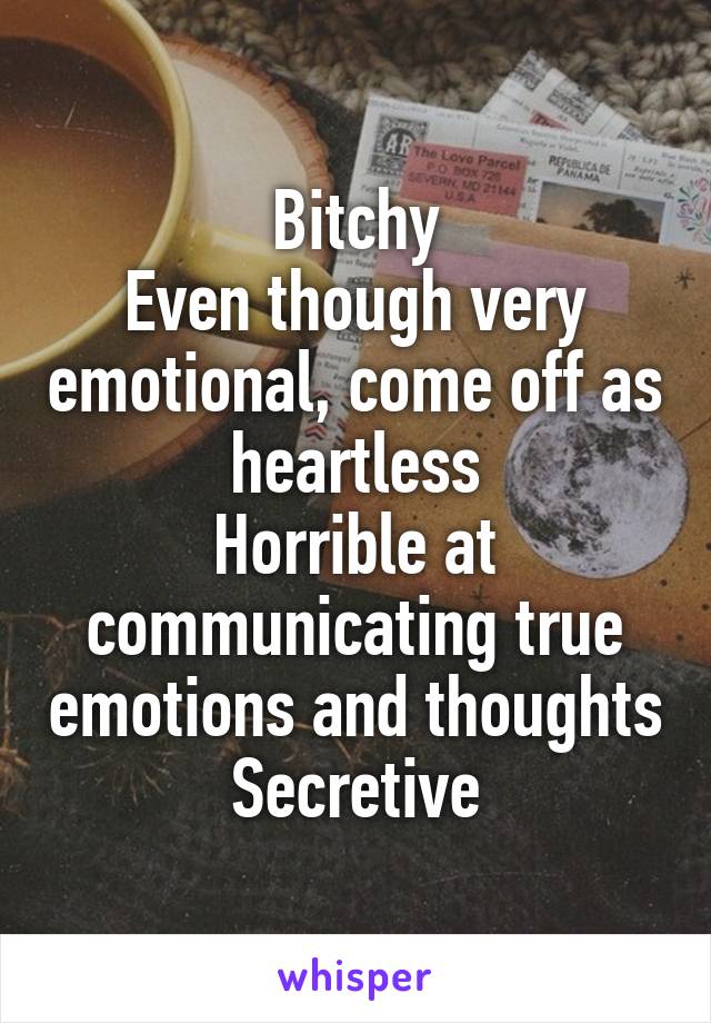 Bitchy
Even though very emotional, come off as heartless
Horrible at communicating true emotions and thoughts
Secretive