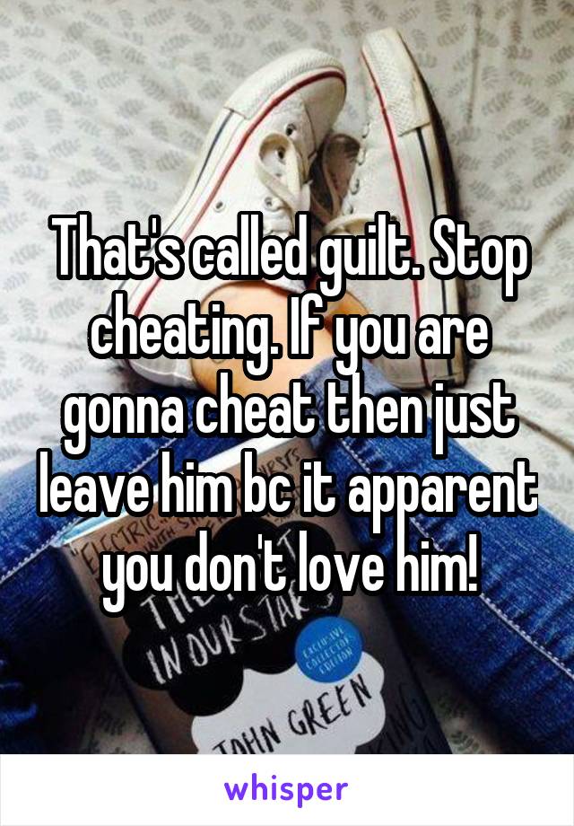 That's called guilt. Stop cheating. If you are gonna cheat then just leave him bc it apparent you don't love him!