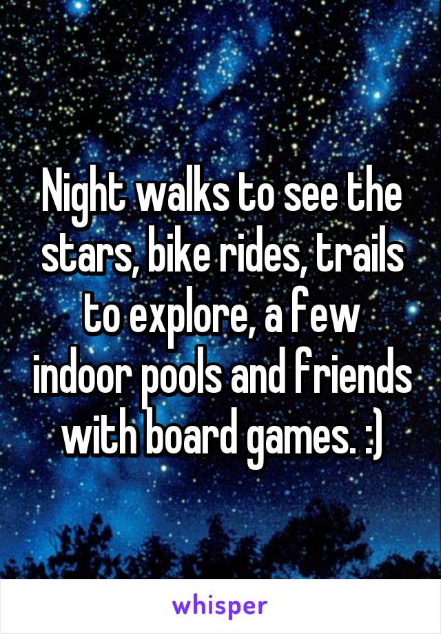 Night walks to see the stars, bike rides, trails to explore, a few indoor pools and friends with board games. :)