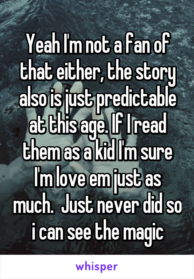 Yeah I'm not a fan of that either, the story also is just predictable at this age. If I read them as a kid I'm sure I'm love em just as much.  Just never did so i can see the magic