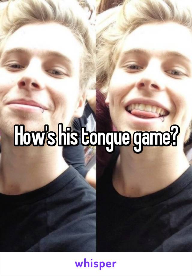 How's his tongue game?