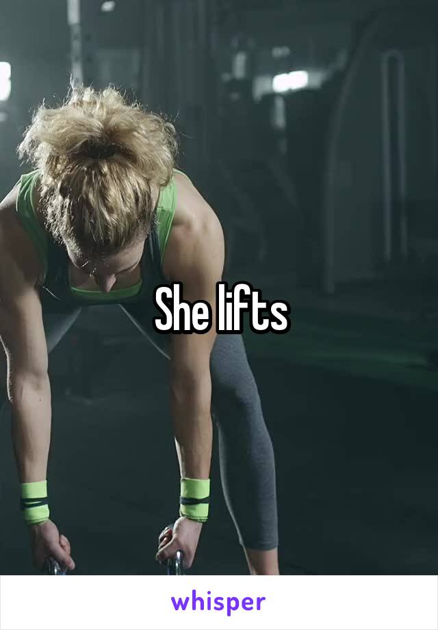She lifts