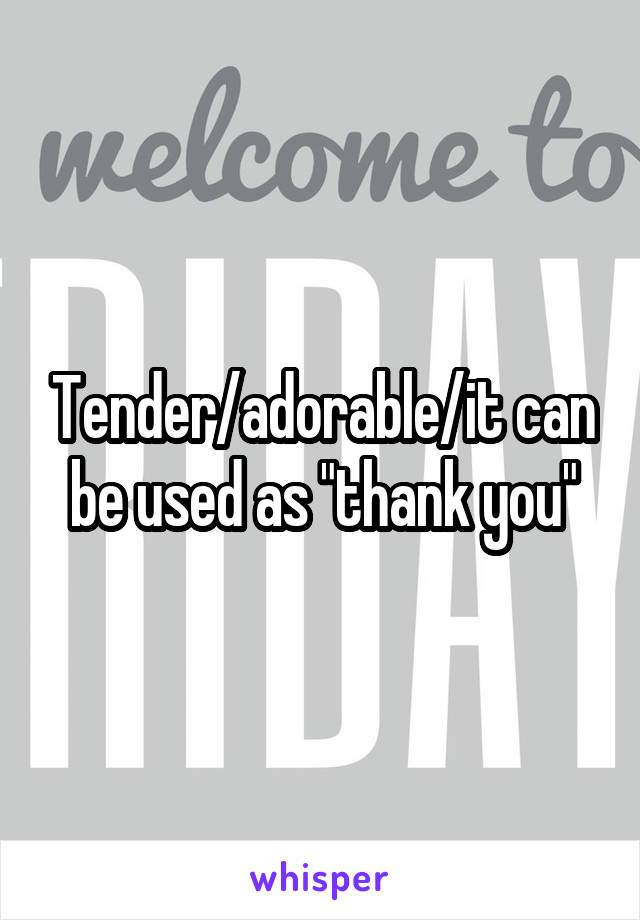 Tender/adorable/it can be used as "thank you"