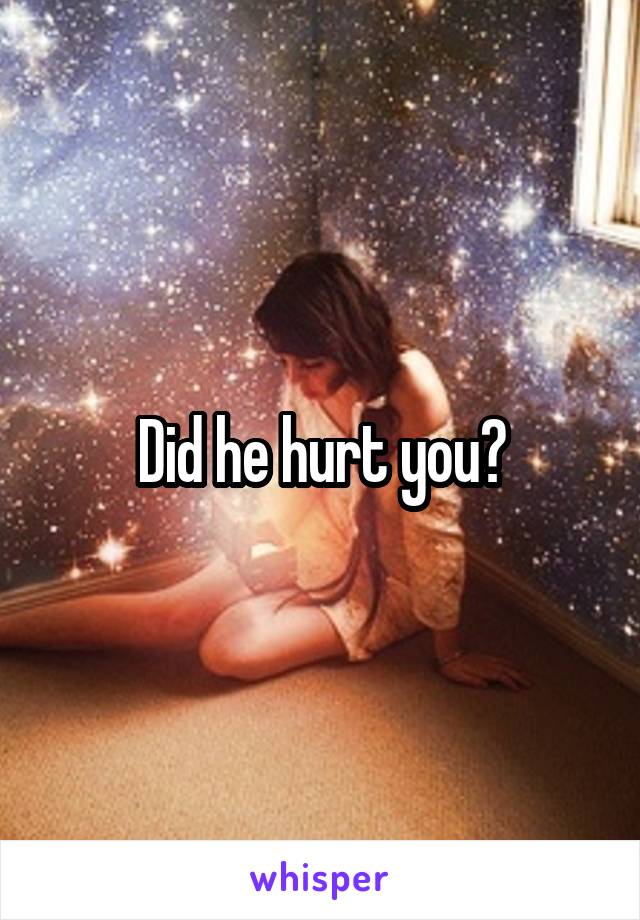 Did he hurt you?