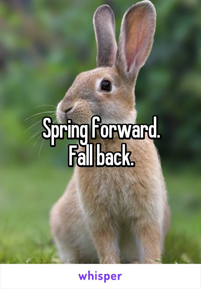 Spring forward.
Fall back.