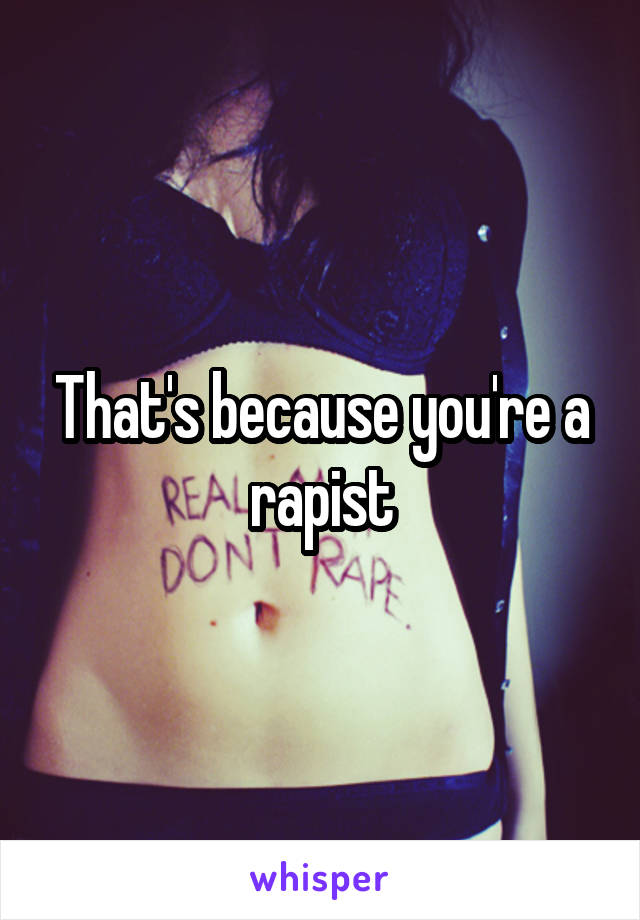 That's because you're a rapist