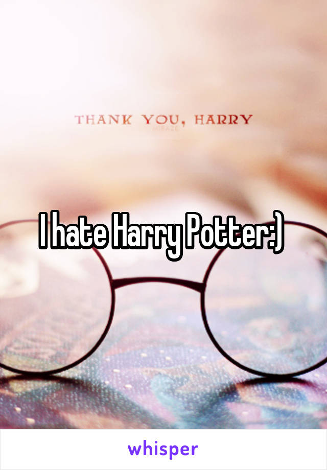 I hate Harry Potter:) 