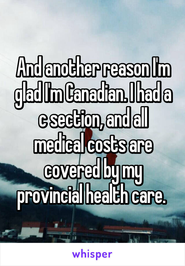 And another reason I'm glad I'm Canadian. I had a c section, and all medical costs are covered by my provincial health care. 