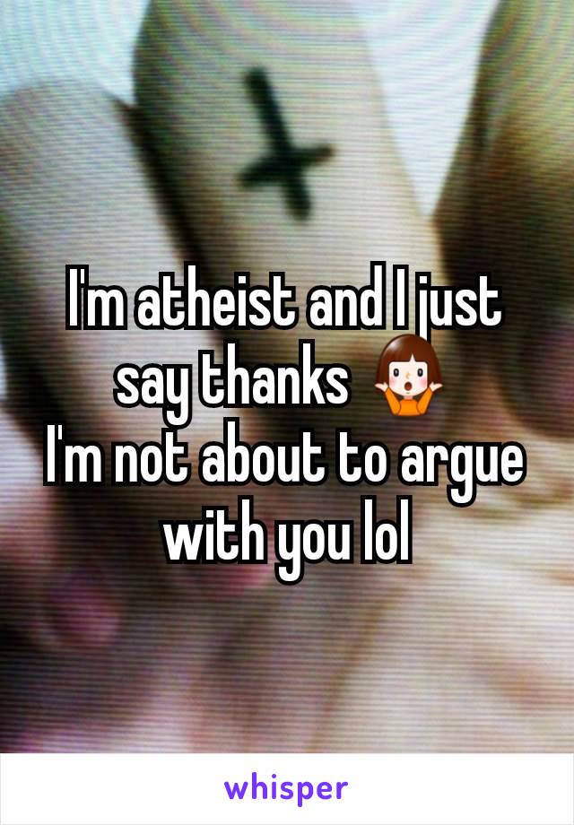I'm atheist and I just say thanks 🤷‍♀️
I'm not about to argue with you lol