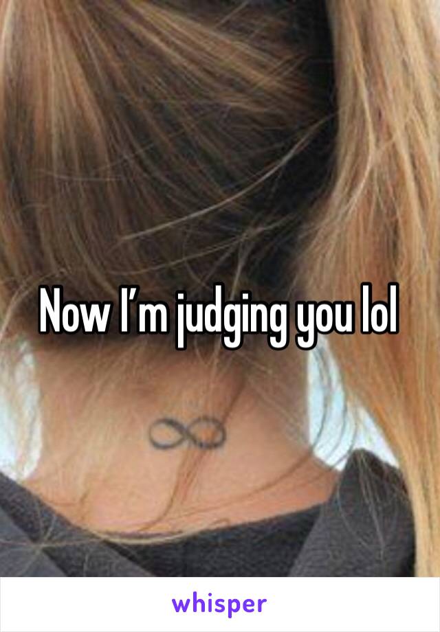 Now I’m judging you lol