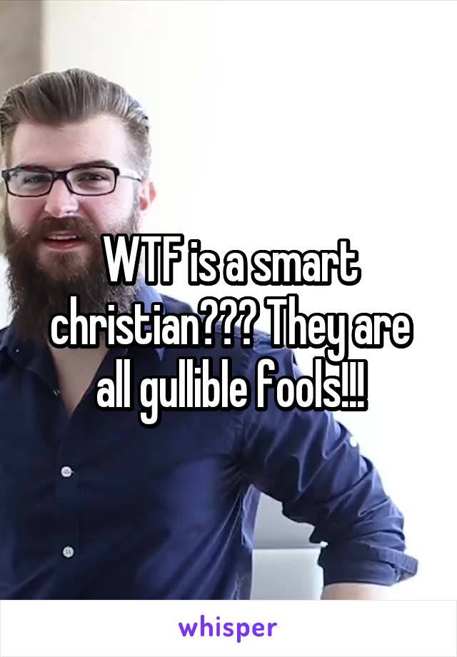 WTF is a smart christian??? They are all gullible fools!!!