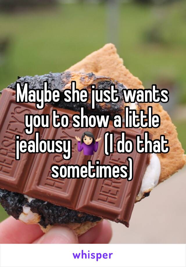 Maybe she just wants you to show a little jealousy 🤷🏻‍♀️ (I do that sometimes) 