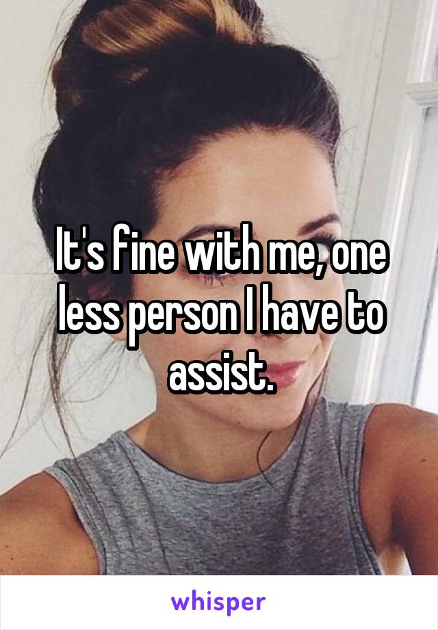 It's fine with me, one less person I have to assist.