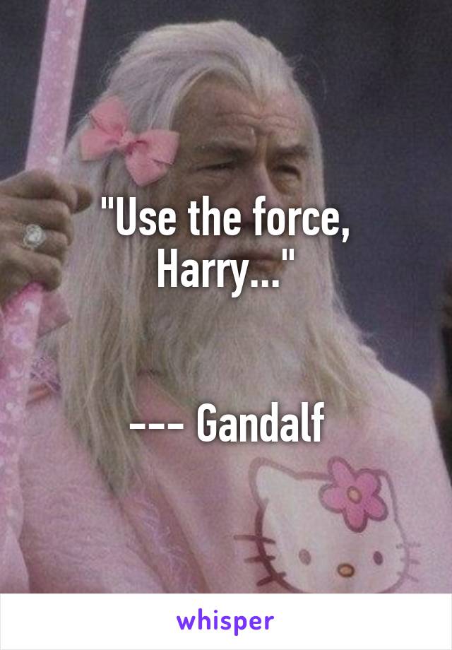 "Use the force, Harry..."


--- Gandalf