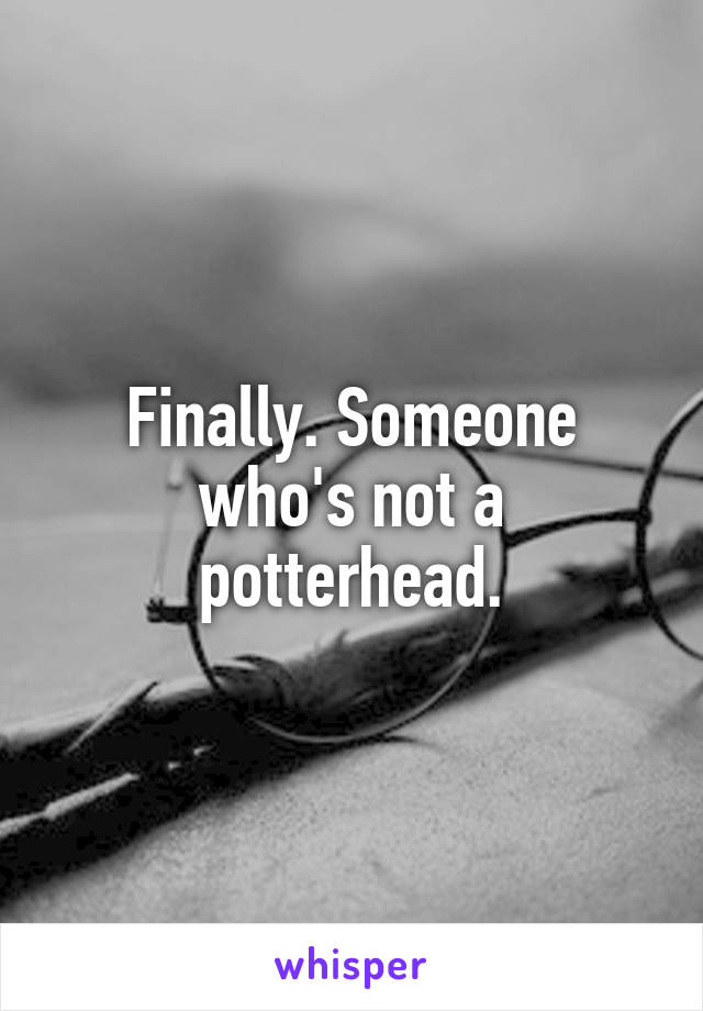 Finally. Someone who's not a potterhead.