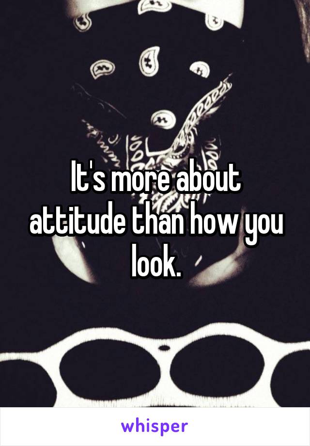 It's more about attitude than how you look.