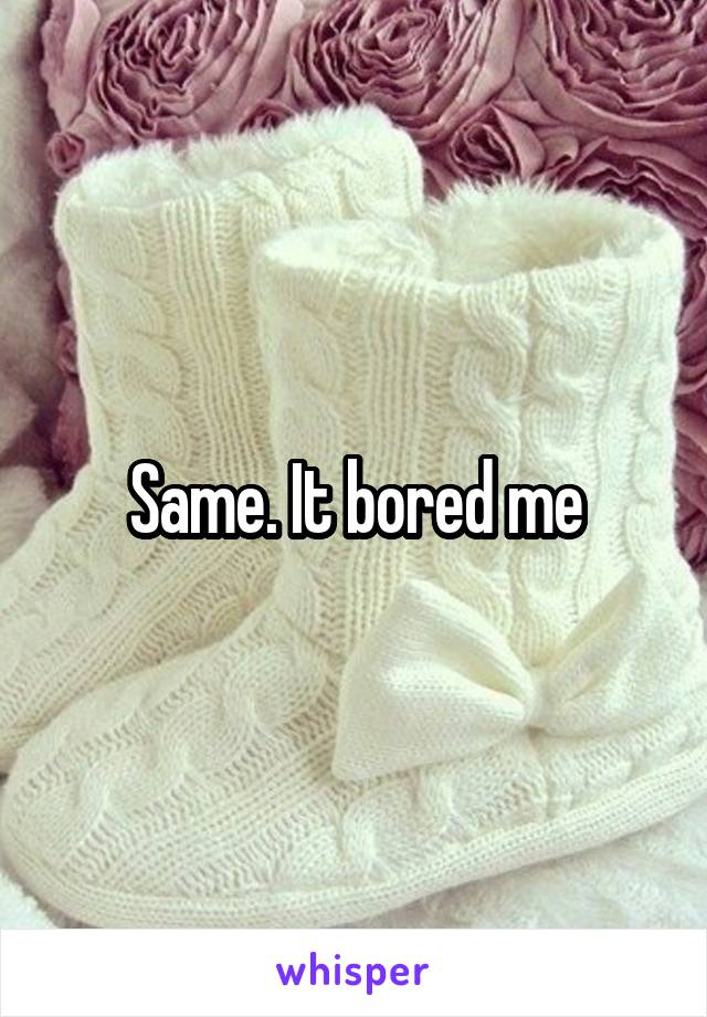 Same. It bored me