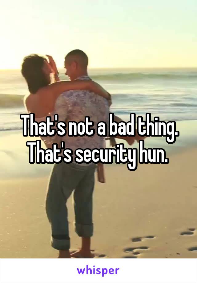 That's not a bad thing. That's security hun. 
