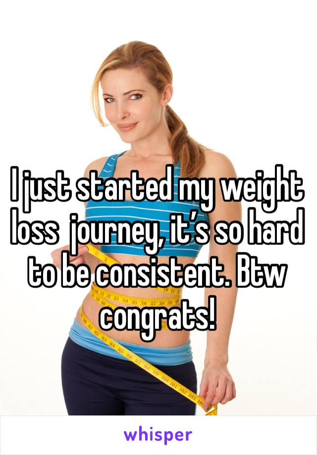 I just started my weight loss  journey, it’s so hard to be consistent. Btw congrats! 