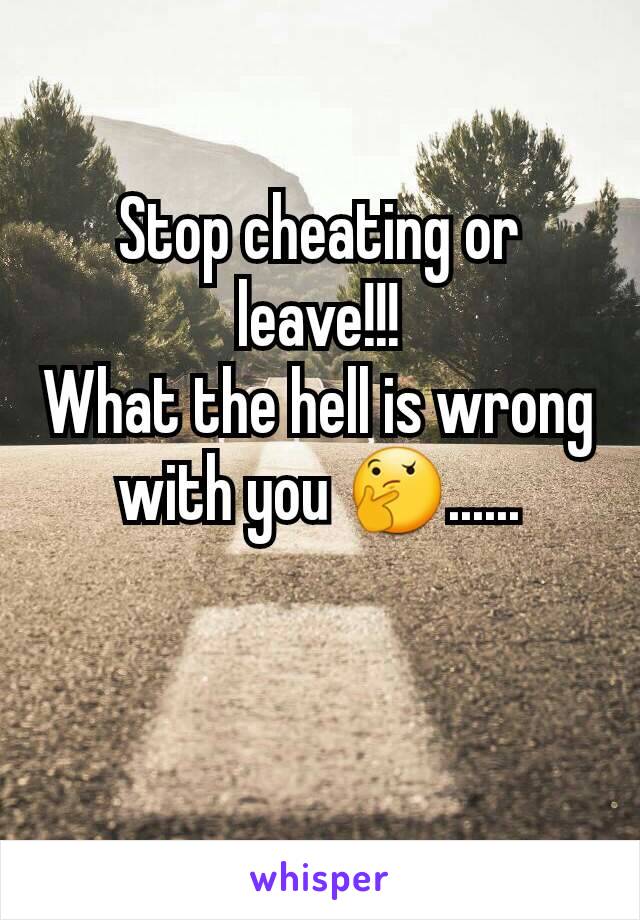 Stop cheating or leave!!!
What the hell is wrong with you 🤔......