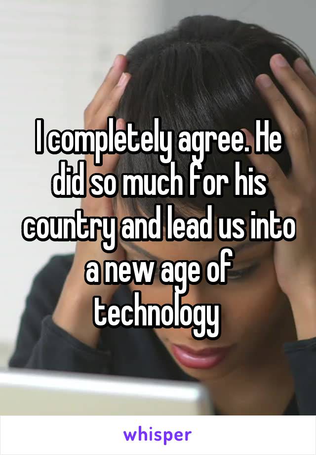 I completely agree. He did so much for his country and lead us into a new age of technology 