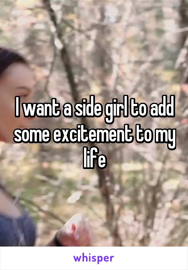 I want a side girl to add some excitement to my life
