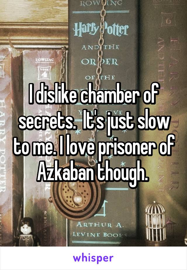 I dislike chamber of secrets.  It's just slow to me. I love prisoner of Azkaban though. 