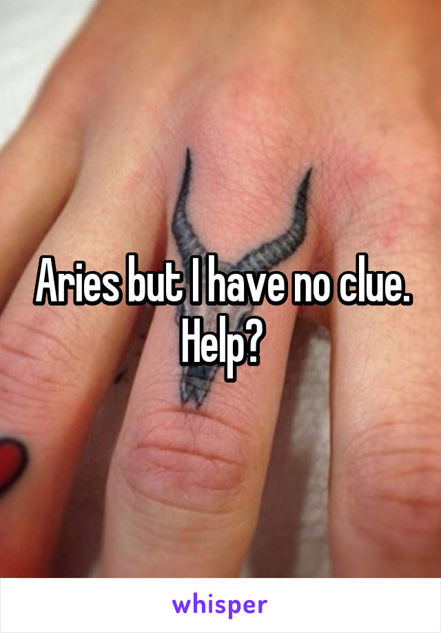 Aries but I have no clue. Help?