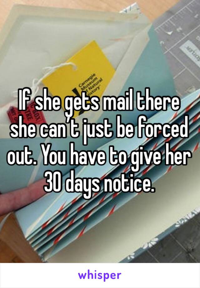 If she gets mail there she can’t just be forced out. You have to give her 30 days notice.