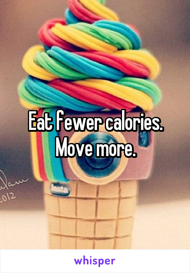 Eat fewer calories. Move more.