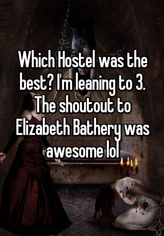 Which Hostel was the best? I'm leaning to 3. The shoutout to Elizabeth Bathery was awesome lol
