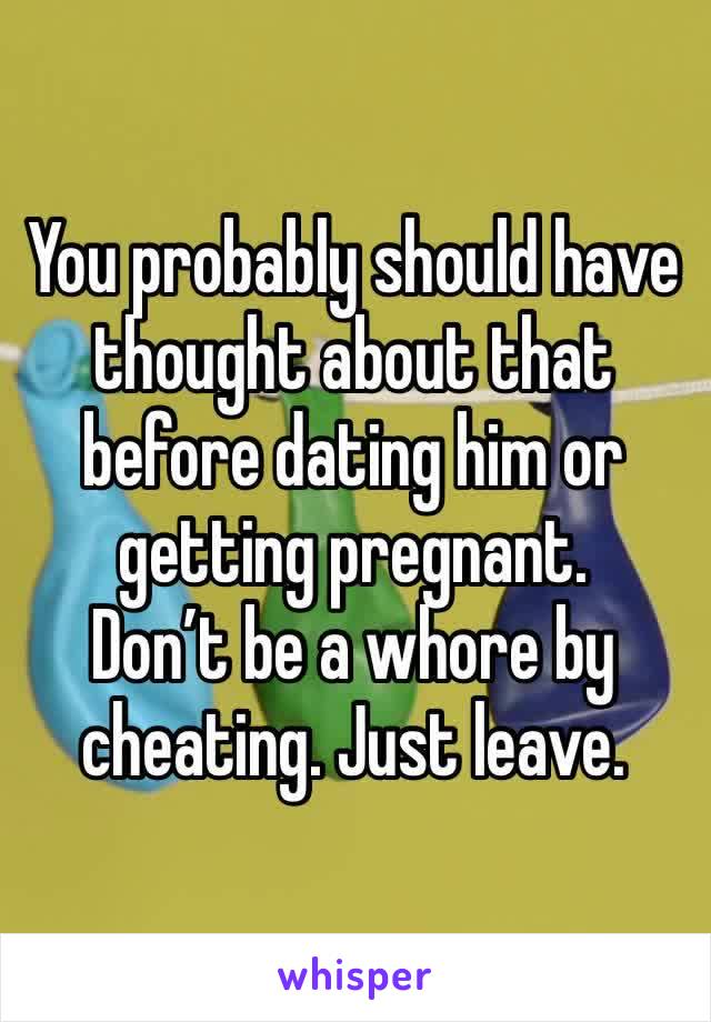 You probably should have thought about that before dating him or getting pregnant. 
Don’t be a whore by cheating. Just leave. 