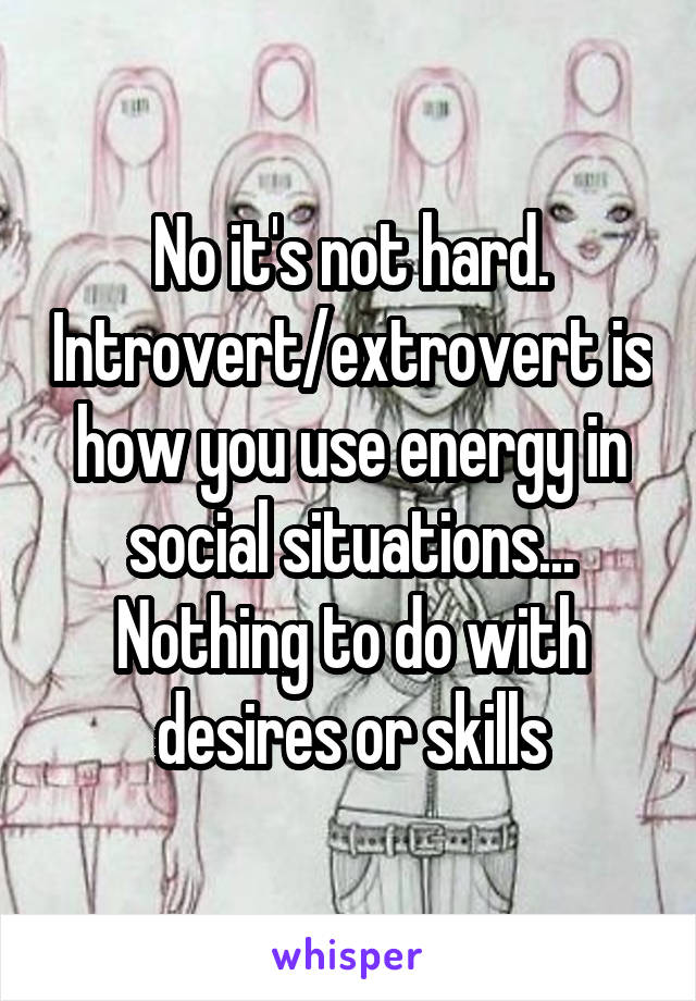 No it's not hard. Introvert/extrovert is how you use energy in social situations... Nothing to do with desires or skills