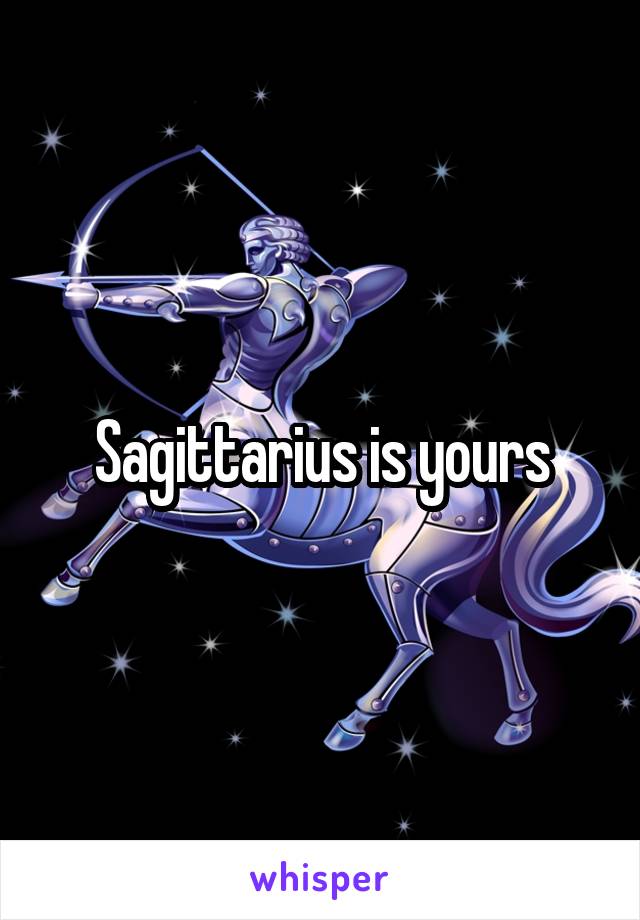 Sagittarius is yours