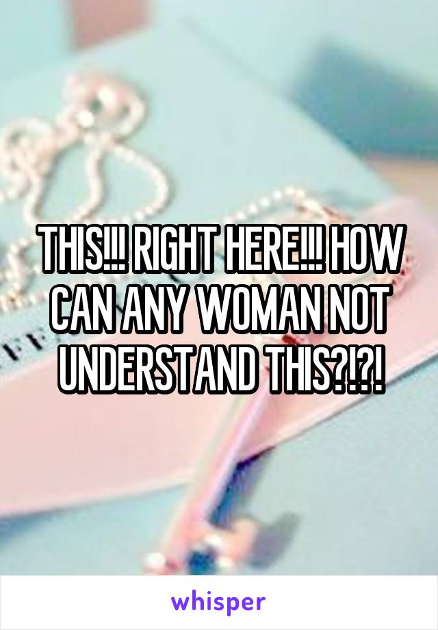 THIS!!! RIGHT HERE!!! HOW CAN ANY WOMAN NOT UNDERSTAND THIS?!?!