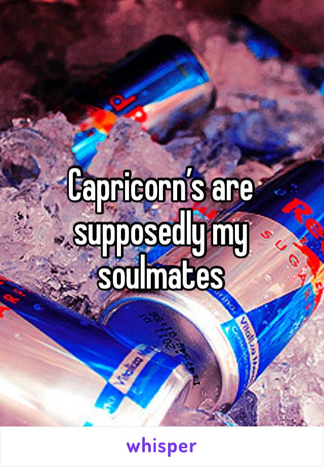 Capricorn’s are supposedly my soulmates 