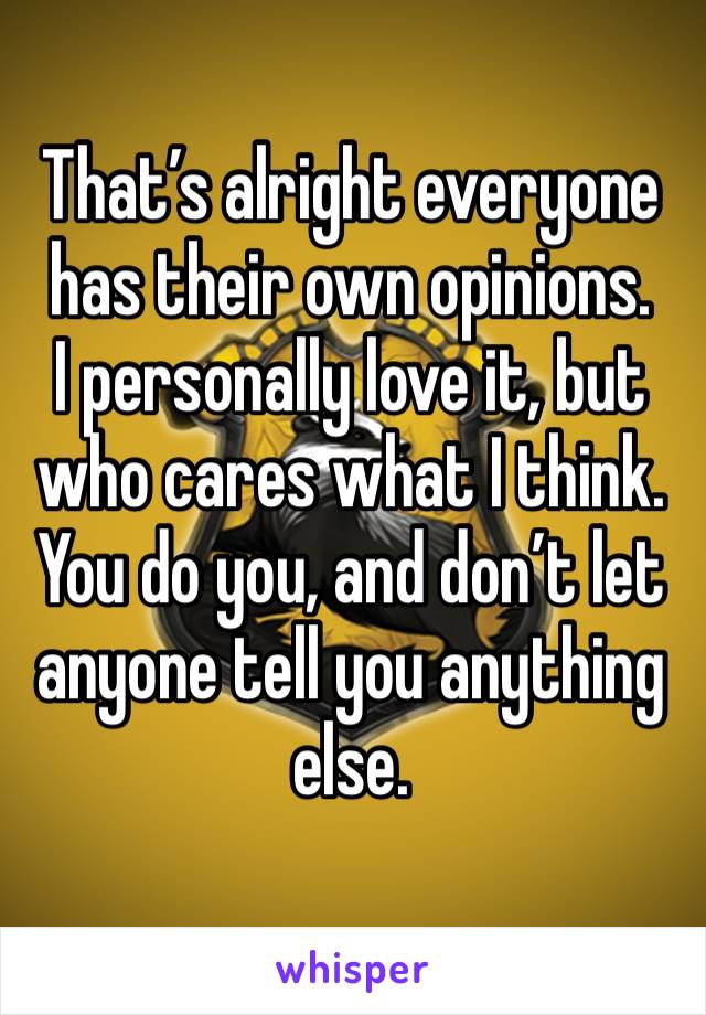 That’s alright everyone has their own opinions.
I personally love it, but who cares what I think. You do you, and don’t let anyone tell you anything else.