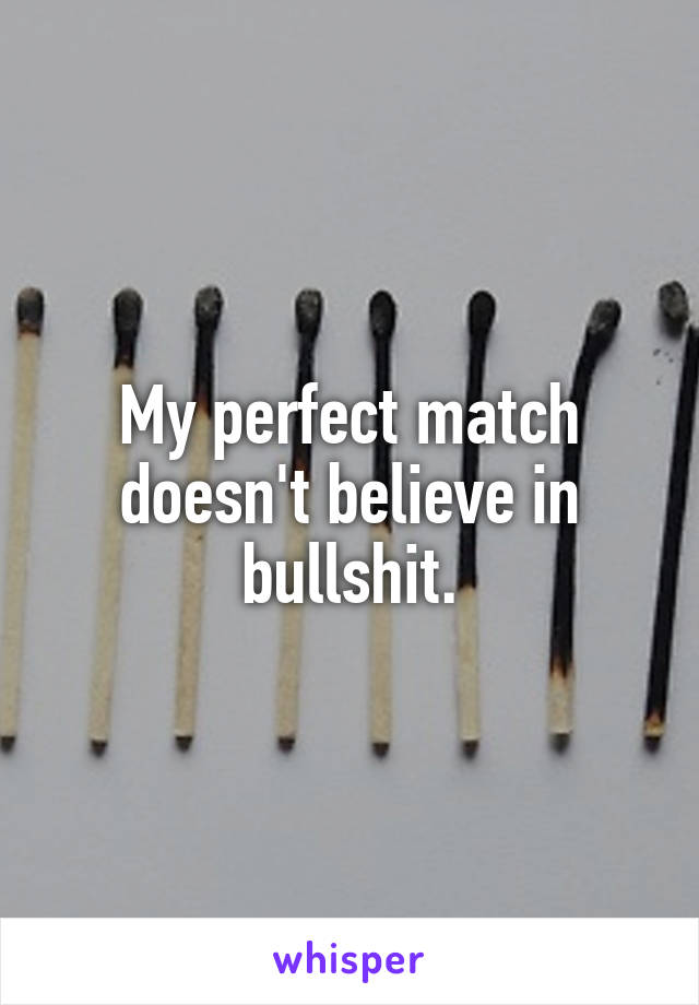 My perfect match doesn't believe in bullshit.