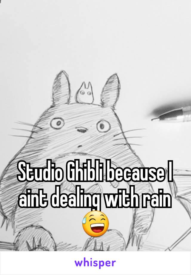 Studio Ghibli because I aint dealing with rain😅