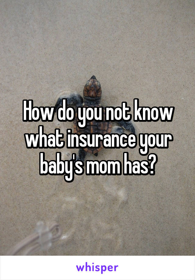 How do you not know what insurance your baby's mom has?