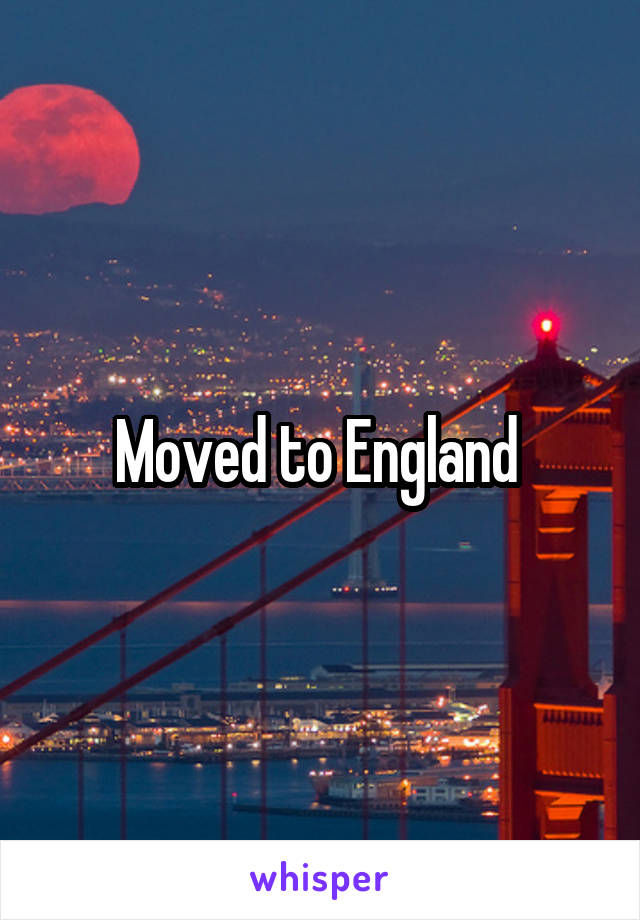 Moved to England 